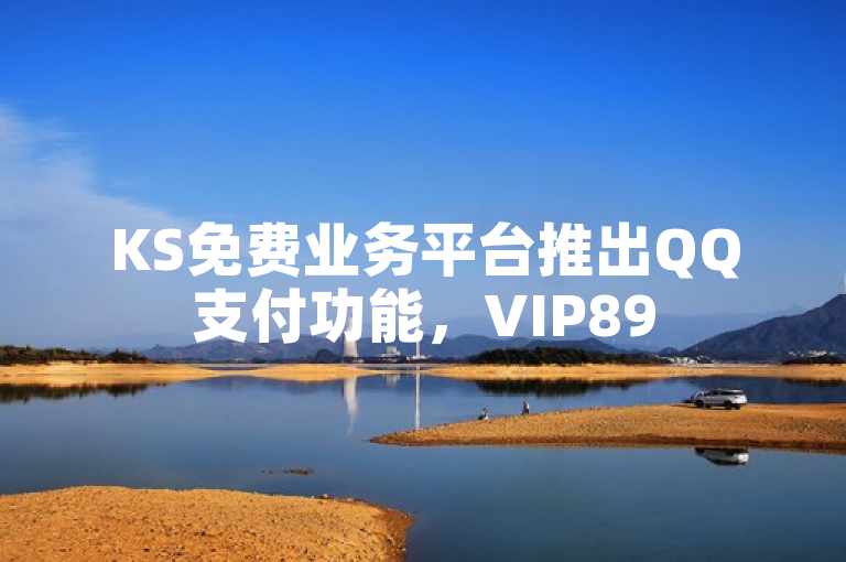 KS免费业务平台推出QQ支付功能，VIP895.374.131详细解读与落实措施发布
