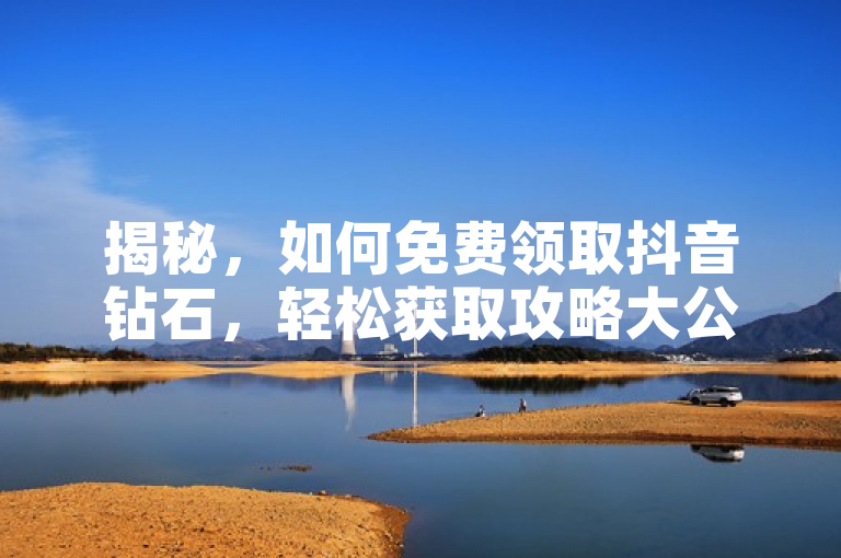 揭秘，如何免费领取抖音钻石，轻松获取攻略大公开！