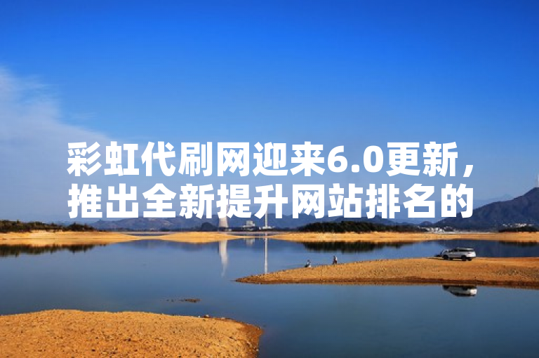 彩虹代刷网迎来6.0更新,推出全新提升网站排名的卡服务功能