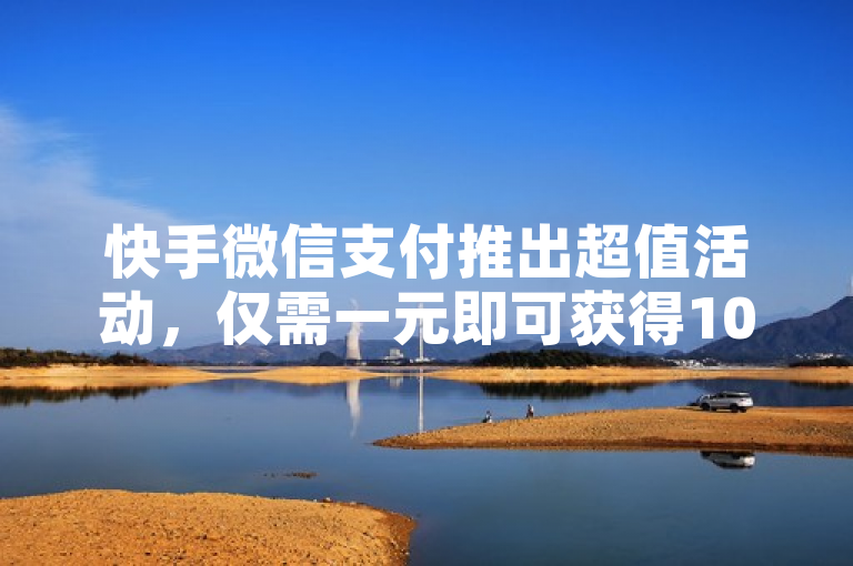 快手微信支付推出超值活动，仅需一元即可获得10个赞！