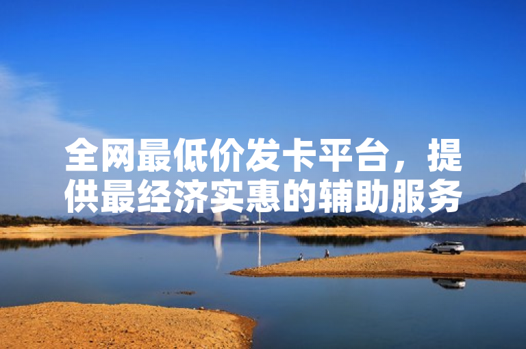 全网最低价发卡平台，提供最经济实惠的辅助服务