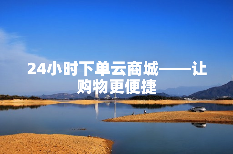 24小时下单云商城——让购物更便捷