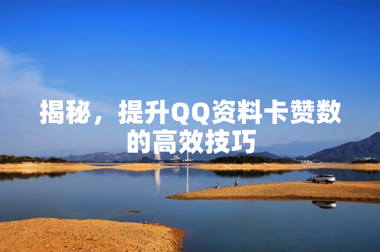 揭秘，提升QQ资料卡赞数的高效技巧