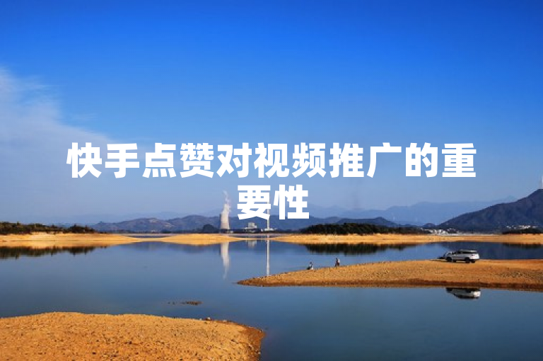 快手点赞对视频推广的重要性