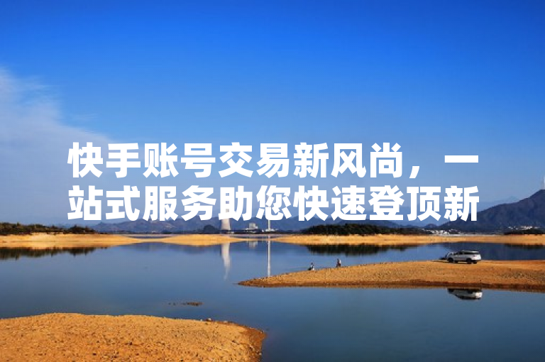 快手账号交易新风尚，一站式服务助您快速登顶新媒体巅峰！，突出了快手账号交易的新兴趋势以及一站式服务平台的便捷性和高效性。通过强调快速登顶新媒体巅峰，吸引了那些希望在快手平台上迅速获得关注的用户，同时也传达了该平台能够提供海量优质账号资源和专业服务的信息。