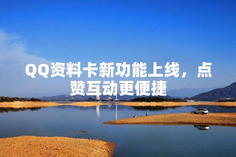 QQ资料卡新功能上线，点赞互动更便捷