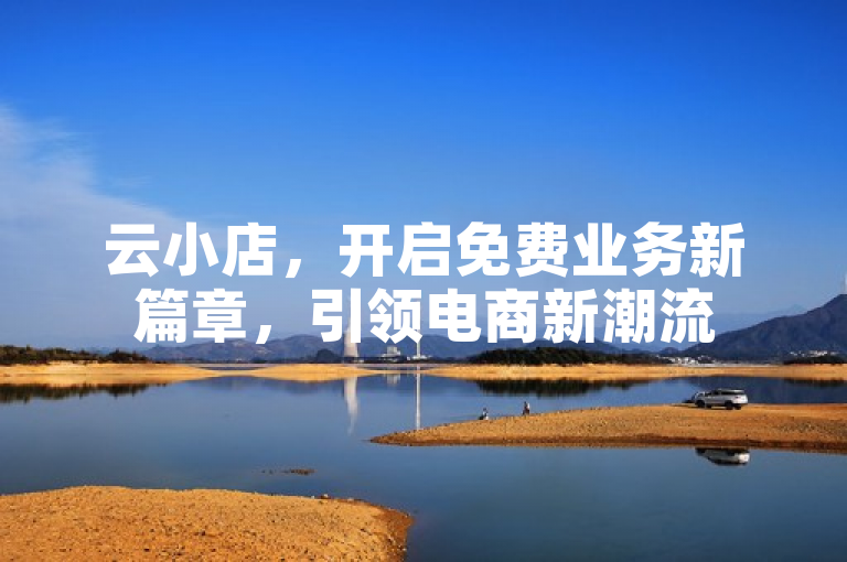 云小店，开启免费业务新篇章，引领电商新潮流