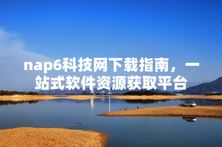 nap6科技网下载指南，一站式软件资源获取平台