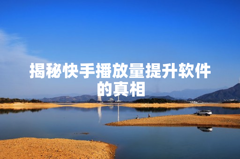 揭秘快手播放量提升软件的真相