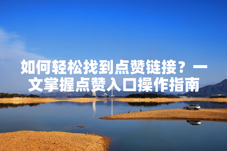 如何轻松找到点赞链接？一文掌握点赞入口操作指南