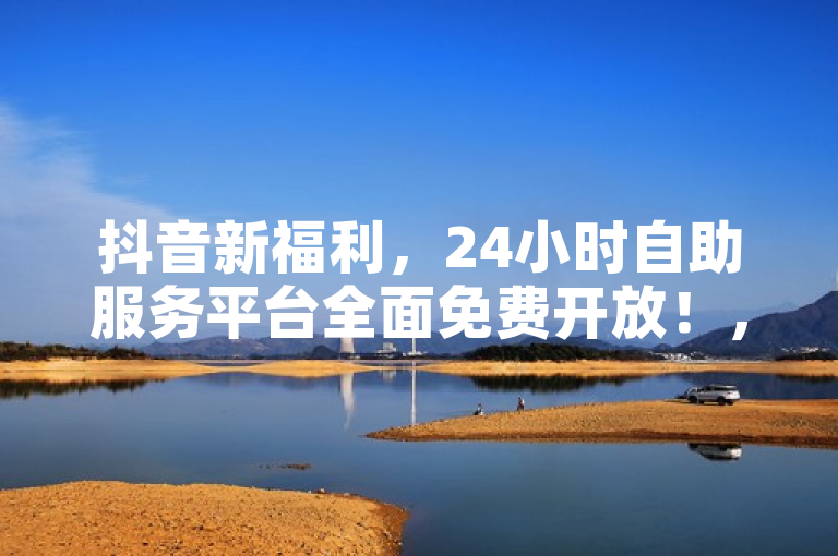 抖音新福利，24小时自助服务平台全面免费开放！，简洁明了地传达了抖音24小时自助服务平台现已全面免费的信息，同时使用了感叹号和描述词新福利来吸引读者注意，符合新闻标题的撰写要求。