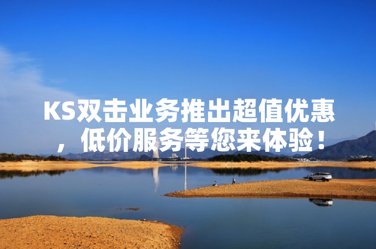 KS双击业务推出超值优惠，低价服务等您来体验！