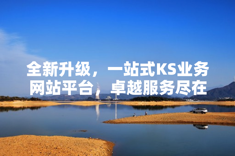 全新升级，一站式KS业务网站平台，卓越服务尽在掌握