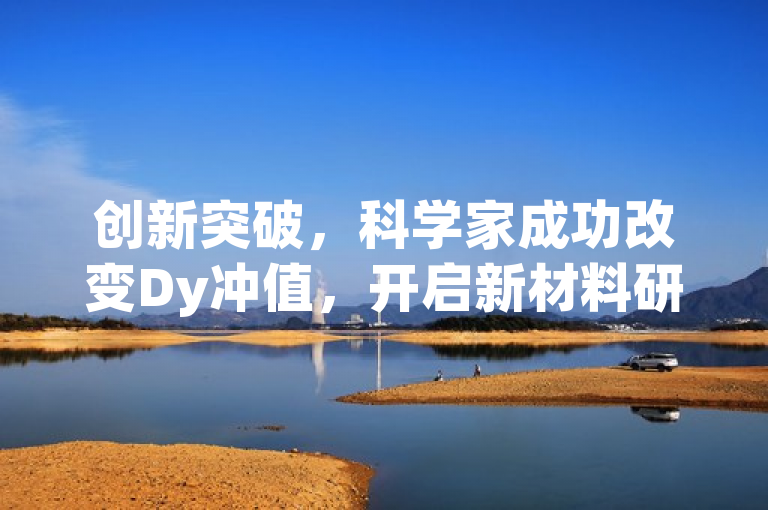 创新突破，科学家成功改变Dy冲值，开启新材料研究新纪元