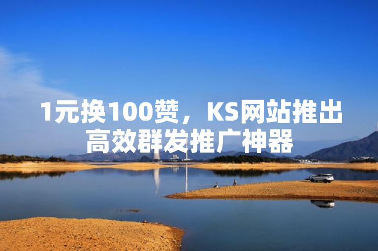 1元换100赞，KS网站推出高效群发推广神器