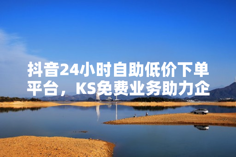 抖音24小时自助低价下单平台，KS免费业务助力企业高效运营，简洁明了地概括了提供的内容，突出了抖音24小时自助低价下单以及KS免费业务平台这两个核心信息点，同时暗示了该平台对企业高效运营的帮助。