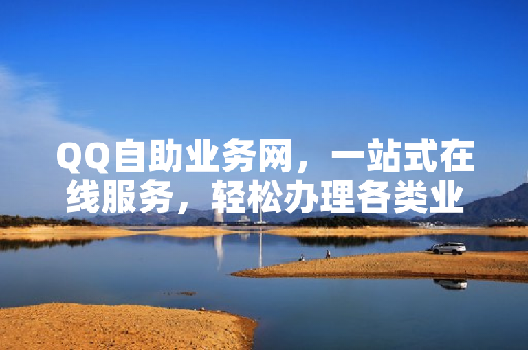 QQ自助业务网，一站式在线服务，轻松办理各类业务