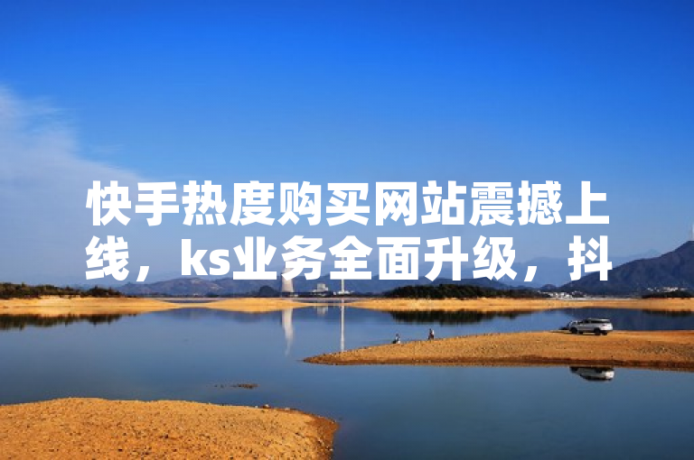 快手热度购买网站震撼上线，ks业务全面升级，抖音24小时在线下单服务启动！，突出了快手热度购买网站的全新上线和重大功能升级，特别是针对快手（ks）业务的增强以及新增的抖音24小时在线下单服务。这样的标题设计既包含了核心信息，也创造了一种紧迫感和重要性，吸引目标受众的关注。