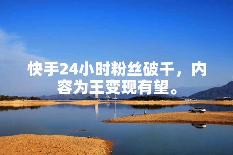 快手24小时粉丝破千，内容为王变现有望。