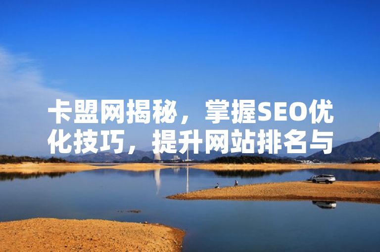 卡盟网揭秘，掌握SEO优化技巧，提升网站排名与曝光率！，简洁明了地向读者传达了文章内容的重点，即关于卡盟网的SEO优化技巧。同时，通过掌握一词强调了这些技巧对于提升网站排名和曝光率的重要性，而揭秘则增加了文章的吸引力和神秘感，激发读者的好奇心和阅读欲望。