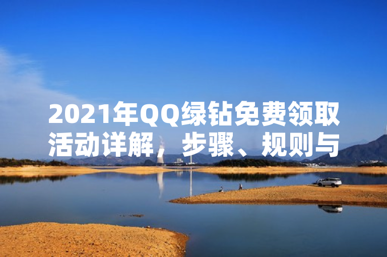 2021年QQ绿钻免费领取活动详解，步骤、规则与注意事项一览，简洁明了地传达了新闻的核心内容，即关于2021年QQ绿钻免费领取的活动详解。它涵盖了活动的步骤、规则以及需要注意的事项，使读者能够快速了解新闻的主要内容。同时，使用了一览这个词，增加了新闻的吸引力和可读性。
