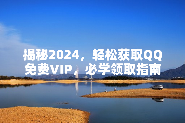 揭秘2024,轻松获取QQ免费VIP,必学领取指南!