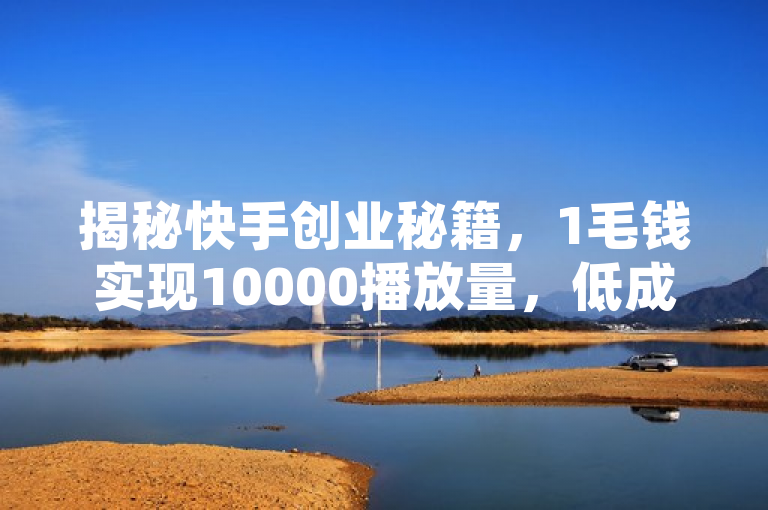 揭秘快手创业秘籍，1毛钱实现10000播放量，低成本高回报策略引关注，揭示了在快手平台上，创业者通过低成本的策略实现了高播放量，引起了广泛关注。它突出了1毛钱10000播放量的性价比和吸引力，同时暗示了这可能是一种有效的创业或营销策略，值得深入了解和探讨。