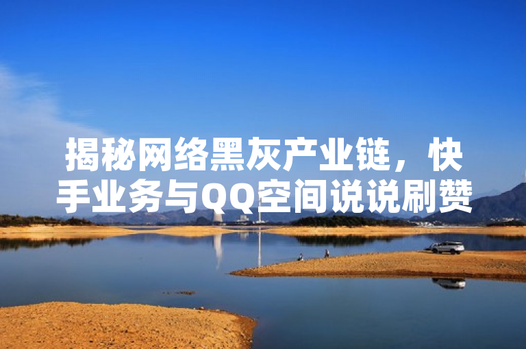揭秘网络黑灰产业链，快手业务与QQ空间说说刷赞平台内幕调查，揭示了一种不正当的网络营销行为，即通过非官方渠道购买点赞和评论来提高社交媒体上的热度和影响力。这种做法不仅违反了社交平台的使用规则，也破坏了公平竞争的环境，对消费者和其他诚实经营的商家造成不公平的竞争压力。同时，这也反映出当前网络环境中存在的一种不良现象，即一些人为了追求短期利益而采取不正当手段进行营销活动。