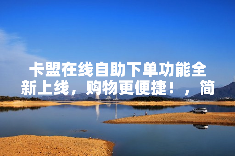 卡盟在线自助下单功能全新上线，购物更便捷！，简洁明了地传达了卡盟平台推出了新的在线自助下单功能，强调了其为消费者带来的便利性和高效性，吸引用户尝试使用。