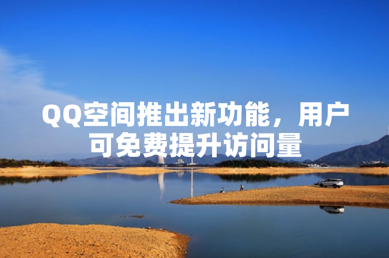 QQ空间推出新功能，用户可免费提升访问量