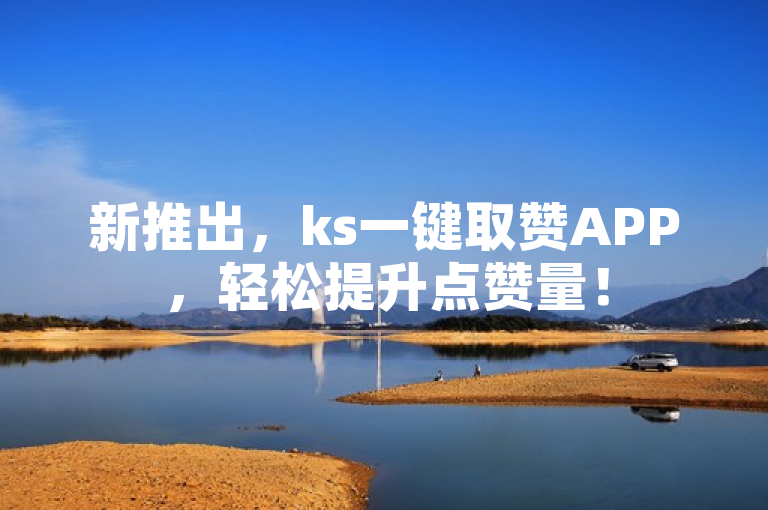 新推出，ks一键取赞APP，轻松提升点赞量！