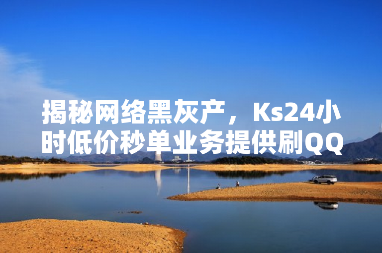 揭秘网络黑灰产，Ks24小时低价秒单业务提供刷QQ超级会员SVIP教程视频