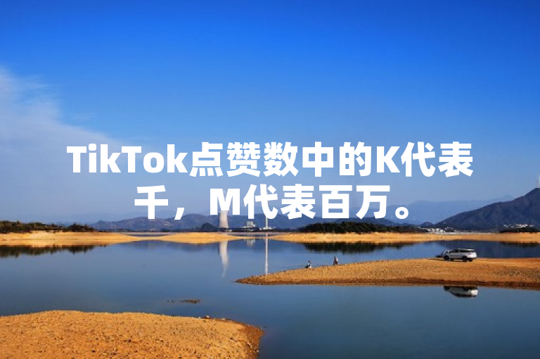 TikTok点赞数中的K代表千，M代表百万。