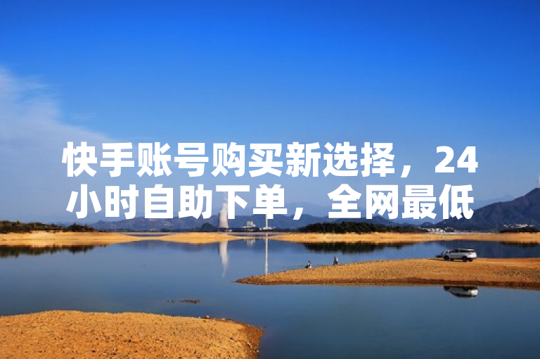 快手账号购买新选择，24小时自助下单，全网最低价，卡盟发卡平台引领潮流