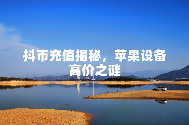 抖币充值揭秘，苹果设备高价之谜
