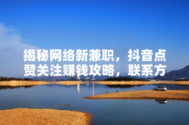揭秘网络新兼职，抖音点赞关注赚钱攻略，联系方式大公开！