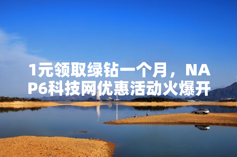 1元领取绿钻一个月，NAP6科技网优惠活动火爆开启！