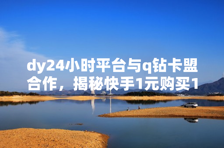 dy24小时平台与q钻卡盟合作，揭秘快手1元购买1万粉丝不掉粉的背后原因