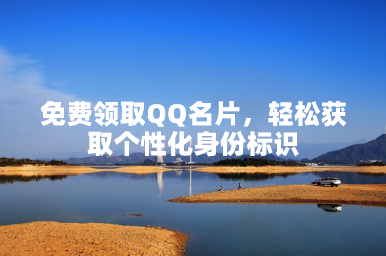 免费领取QQ名片，轻松获取个性化身份标识