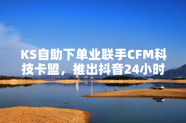 KS自助下单业联手CFM科技卡盟，推出抖音24小时自助秒刷平台，简洁明了地概括了新闻的核心内容，即KS自助下单业务与CFM科技卡盟平台合作，共同推出了一项针对抖音平台的24小时自助秒刷服务。这样的标题既突出了合作双方，也明确了服务的对象和特点（24小时自助、秒刷），能够吸引目标读者群体的注意。同时，标题长度适中，符合新闻标题的常见格式。