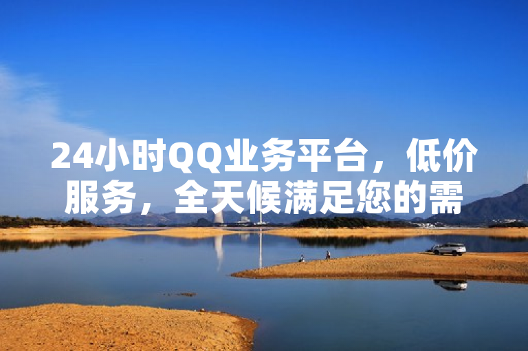 24小时QQ业务平台，低价服务，全天候满足您的需求！，突出了该平台的两大特点，一是24小时服务，强调其全天候的可用性；二是低价服务，表明用户可享受经济实惠的服务。这样的标题既简洁明了，又能有效吸引寻求性价比高、便捷服务的用户的注意。