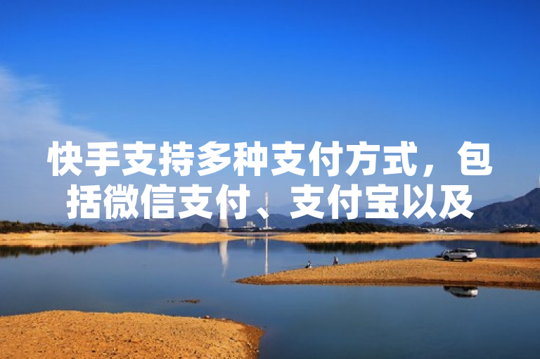 快手支持多种支付方式，包括微信支付、支付宝以及银行卡支付等。