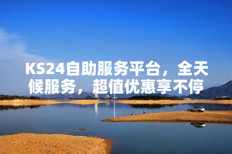KS24自助服务平台，全天候服务，超值优惠享不停