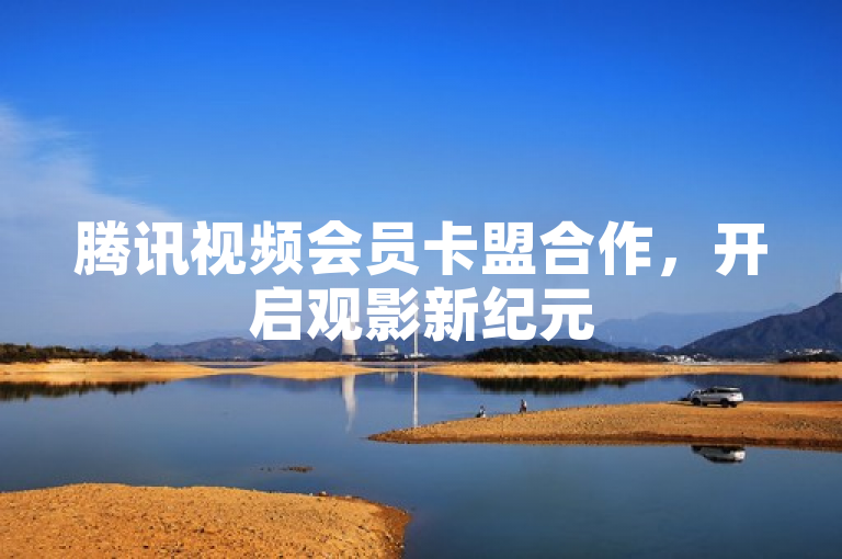 腾讯视频会员卡盟合作，开启观影新纪元