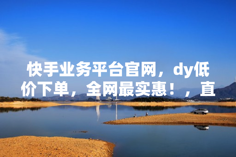 快手业务平台官网，dy低价下单，全网最实惠！，直接突出了dy低价下单平台的核心卖点，即价格优势，同时明确了这是快手业务平台的官方网站，增加了可信度和权威性。