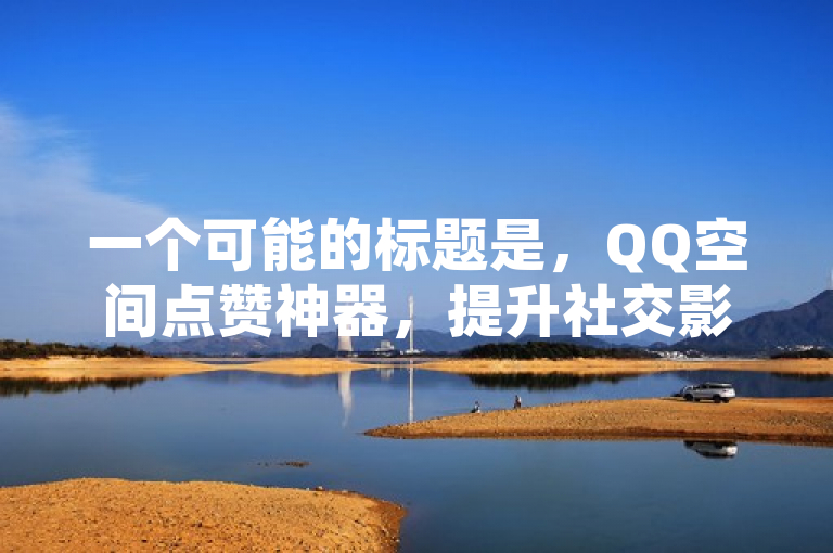 一个可能的标题是，QQ空间点赞神器，提升社交影响力的新工具，突出了QQ空间点赞神器这一主题，并且暗示了这款神器能够帮助用户在社交互动中增加影响力，符合新闻标题简短、精准且富有吸引力的特点。同时，该标题避免了使用过于夸张或误导性的词汇，确保了信息的准确性和可信度。