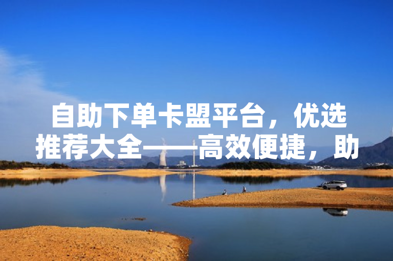 自助下单卡盟平台，优选推荐大全——高效便捷，助您轻松完成订单处理，简洁明了地概括了文章的核心内容，既突出了自助下单的便捷性，又强调了这是一份优选推荐大全，能够吸引对卡盟平台感兴趣的读者点击阅读。同时，该标题也符合新闻标题的写作规范，没有使用过于夸张或耸人听闻的词汇，保持了客观性和中立性。