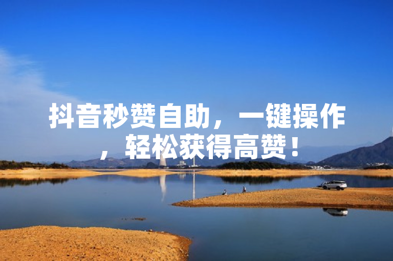 抖音秒赞自助，一键操作，轻松获得高赞！