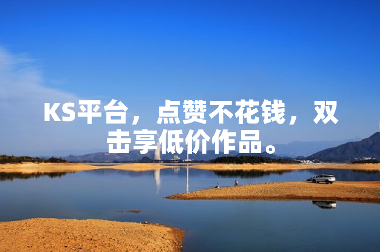 KS平台，点赞不花钱，双击享低价作品。
