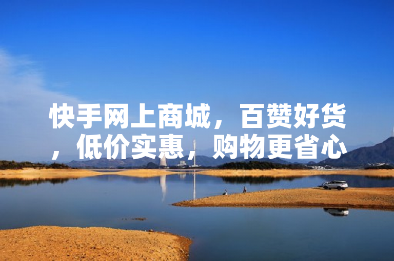 快手网上商城，百赞好货，低价实惠，购物更省心。